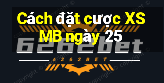 Cách đặt cược XSMB ngày 25