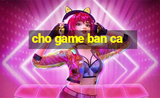 cho game ban ca