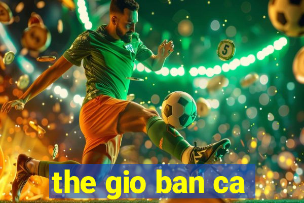 the gio ban ca