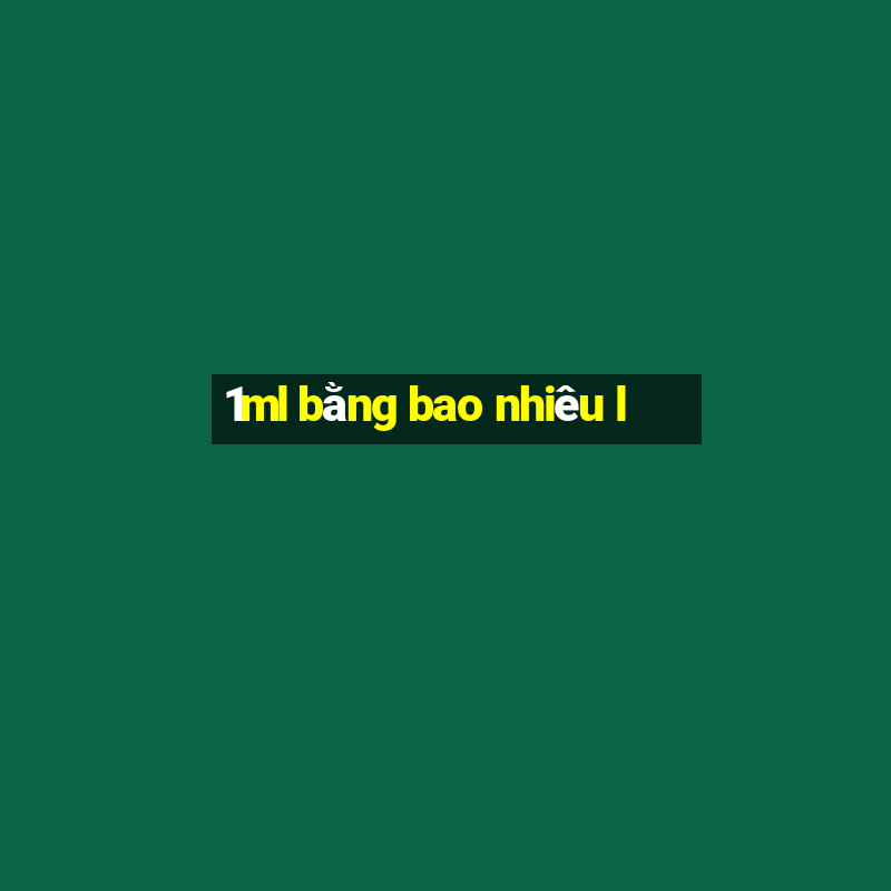 1ml bằng bao nhiêu l