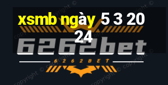 xsmb ngày 5 3 2024