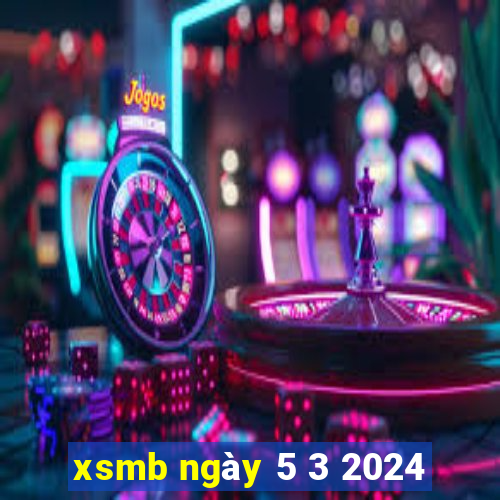 xsmb ngày 5 3 2024