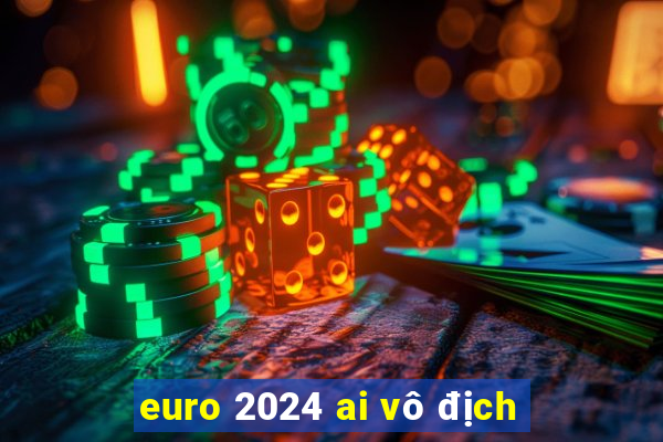 euro 2024 ai vô địch