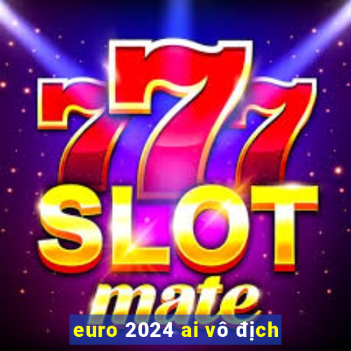 euro 2024 ai vô địch