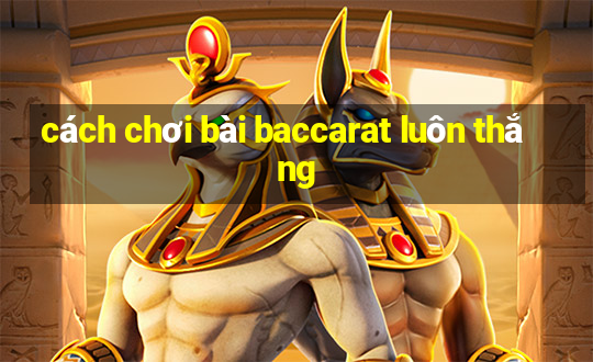 cách chơi bài baccarat luôn thắng