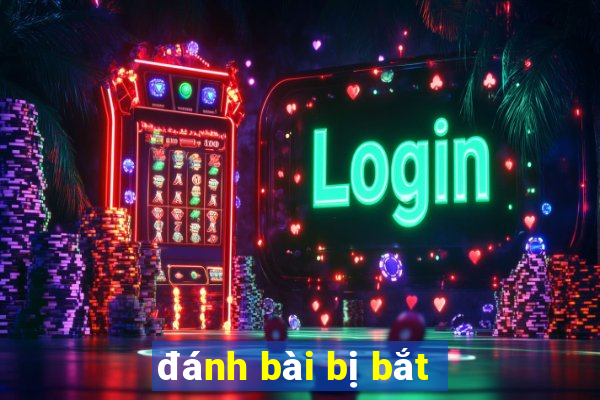 đánh bài bị bắt