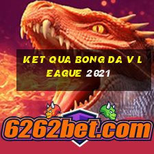 ket qua bong da v league 2021