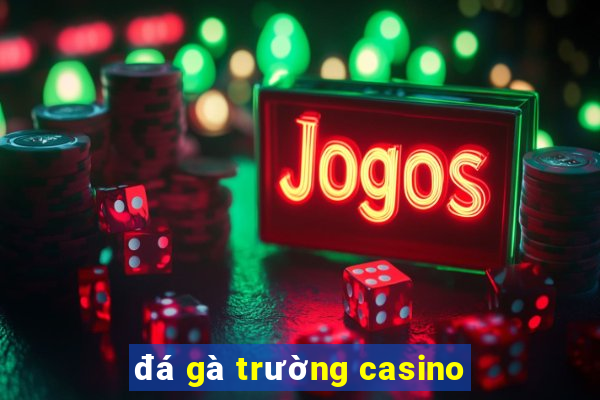 đá gà trường casino