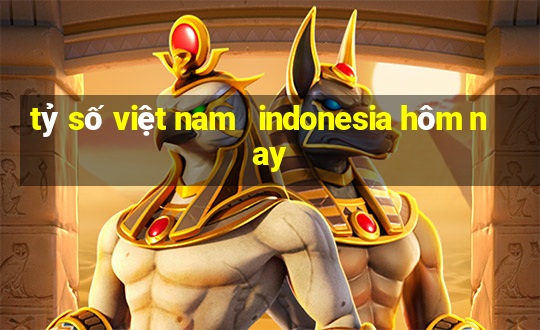 tỷ số việt nam   indonesia hôm nay