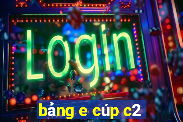 bảng e cúp c2