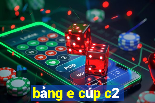 bảng e cúp c2