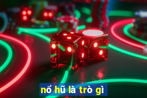 nổ hũ là trò gì