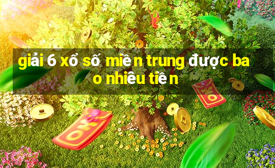 giải 6 xổ số miền trung được bao nhiêu tiền