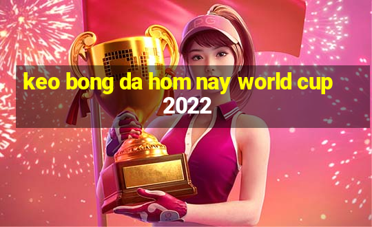 keo bong da hom nay world cup 2022