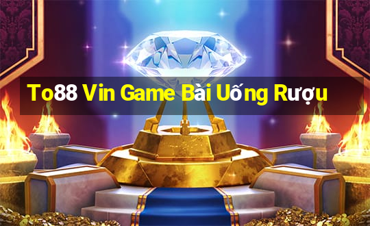 To88 Vin Game Bài Uống Rượu