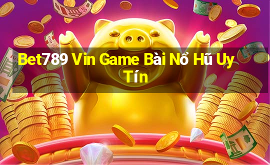 Bet789 Vin Game Bài Nổ Hũ Uy Tín