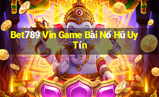 Bet789 Vin Game Bài Nổ Hũ Uy Tín