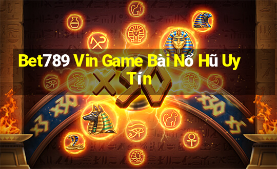 Bet789 Vin Game Bài Nổ Hũ Uy Tín