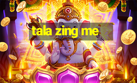 tala zing me