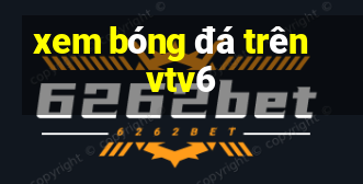 xem bóng đá trên vtv6