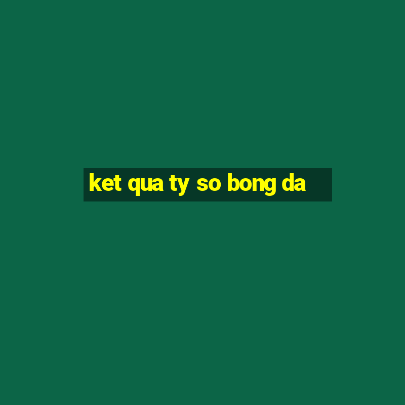 ket qua ty so bong da