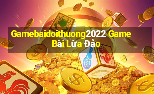 Gamebaidoithuong2022 Game Bài Lừa Đảo