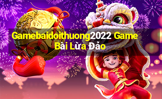 Gamebaidoithuong2022 Game Bài Lừa Đảo