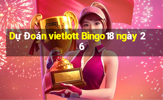 Dự Đoán vietlott Bingo18 ngày 26