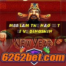 M88 Làm thế nào để tải về Dingshin