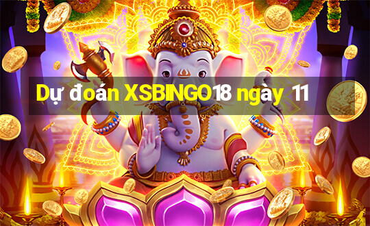 Dự đoán XSBINGO18 ngày 11