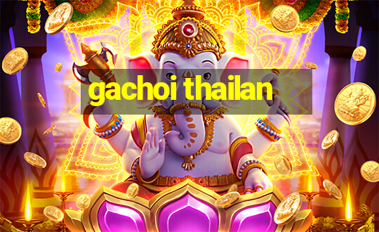 gachoi thailan