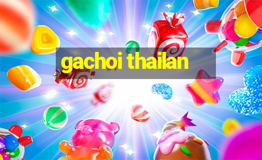 gachoi thailan