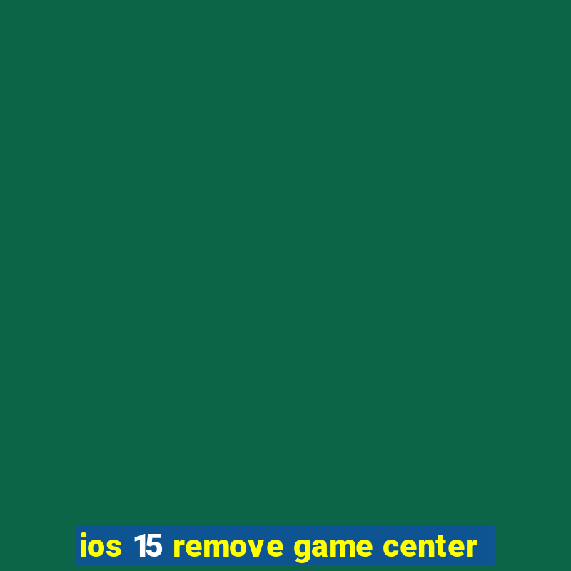 ios 15 remove game center