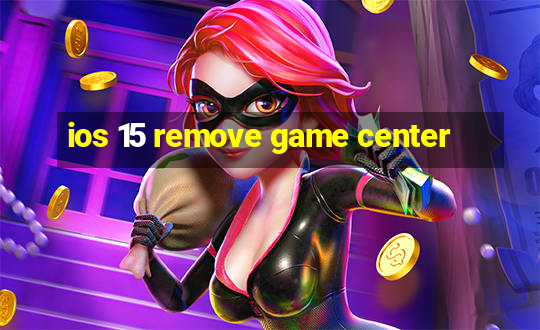 ios 15 remove game center