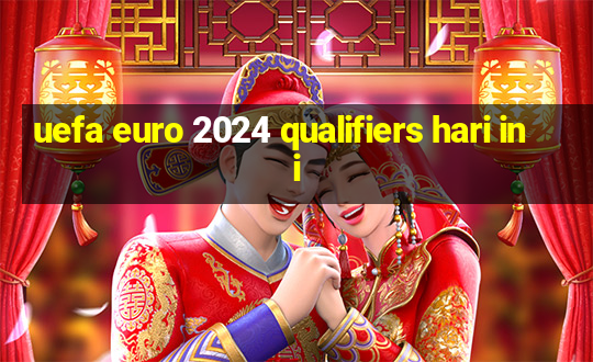 uefa euro 2024 qualifiers hari ini