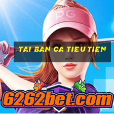 tai ban ca tieu tien