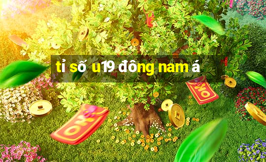 tỉ số u19 đông nam á