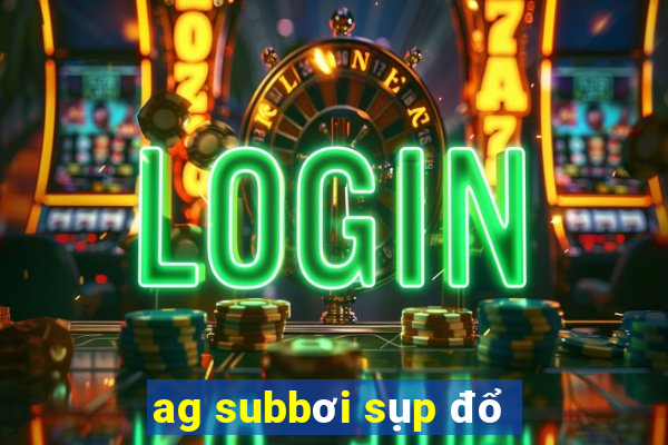 ag subbơi sụp đổ