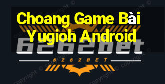 Choang Game Bài Yugioh Android