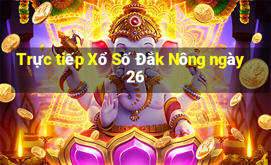 Trực tiếp Xổ Số Đắk Nông ngày 26