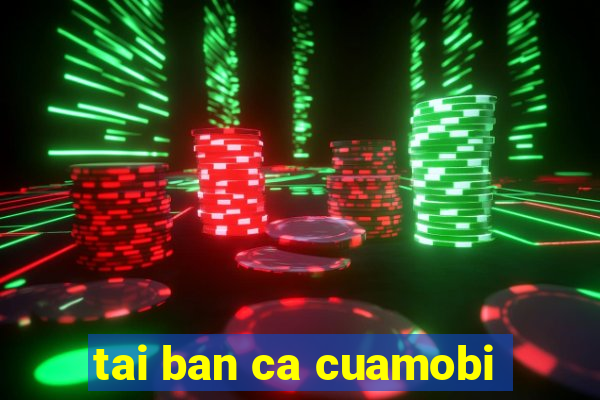 tai ban ca cuamobi