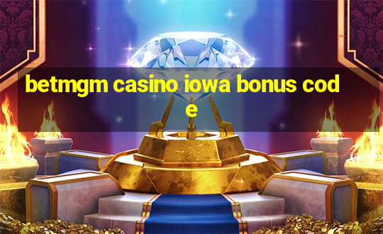 betmgm casino iowa bonus code