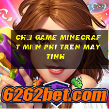 chơi game minecraft miễn phí trên máy tính