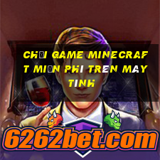 chơi game minecraft miễn phí trên máy tính