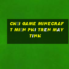 chơi game minecraft miễn phí trên máy tính