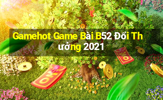 Gamehot Game Bài B52 Đổi Thưởng 2021