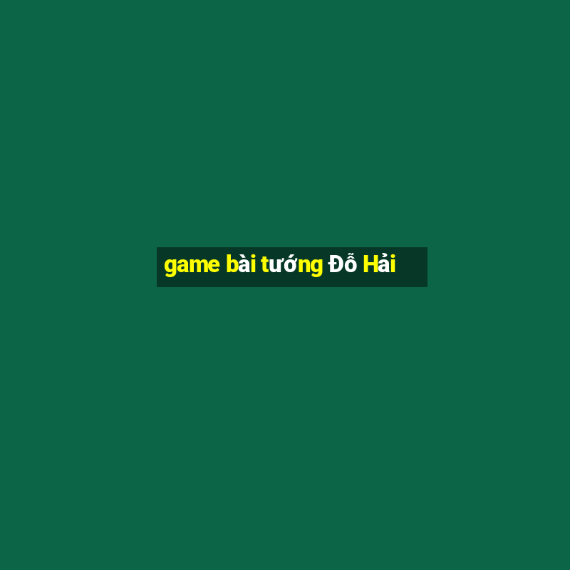 game bài tướng Đỗ Hải