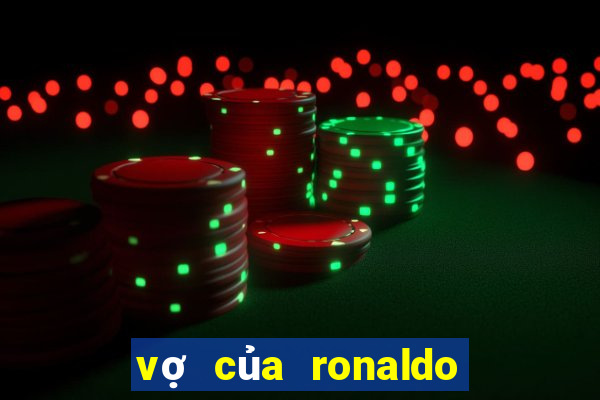 vợ của ronaldo là ai