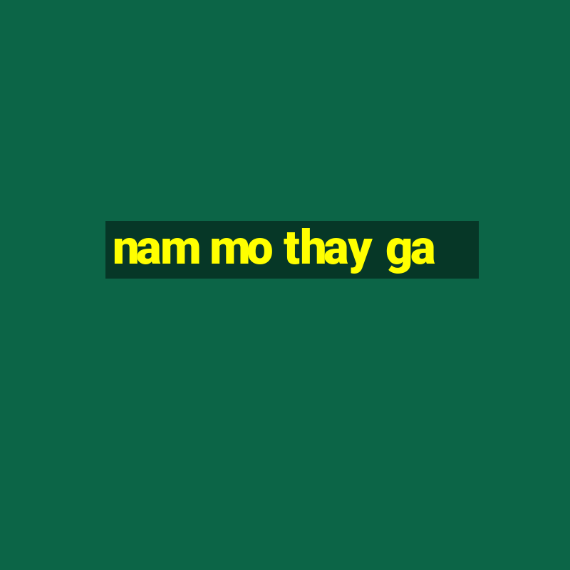 nam mo thay ga