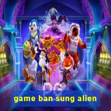 game ban sung alien